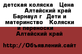 детская коляска › Цена ­ 4 000 - Алтайский край, Барнаул г. Дети и материнство » Коляски и переноски   . Алтайский край